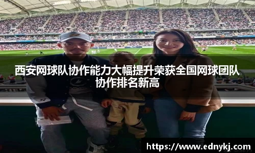 西安网球队协作能力大幅提升荣获全国网球团队协作排名新高
