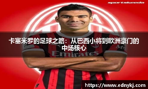 卡塞米罗的足球之路：从巴西小将到欧洲豪门的中场核心