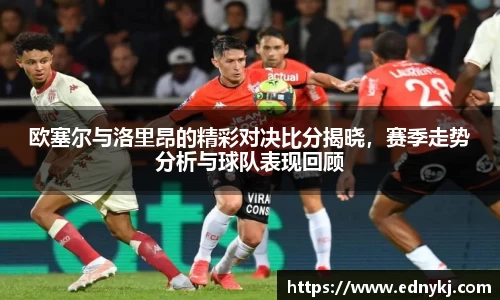 欧塞尔与洛里昂的精彩对决比分揭晓，赛季走势分析与球队表现回顾