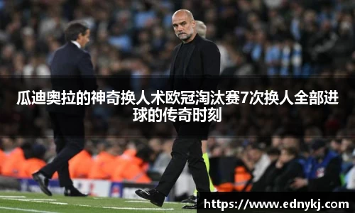 瓜迪奥拉的神奇换人术欧冠淘汰赛7次换人全部进球的传奇时刻