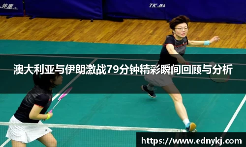 澳大利亚与伊朗激战79分钟精彩瞬间回顾与分析