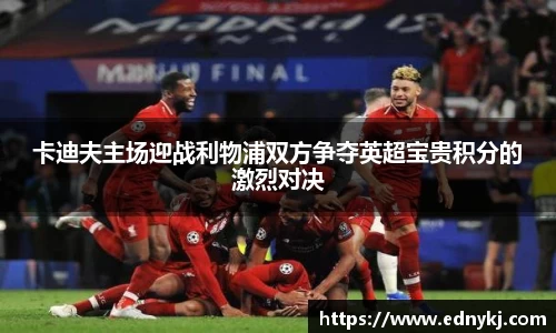 卡迪夫主场迎战利物浦双方争夺英超宝贵积分的激烈对决