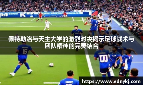 佩特勒洛与天主大学的激烈对决揭示足球战术与团队精神的完美结合