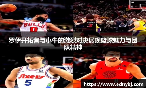 罗伊开拓者与小牛的激烈对决展现篮球魅力与团队精神
