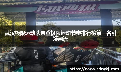 武汉极限运动队荣登极限运动节奏排行榜第一名引领潮流