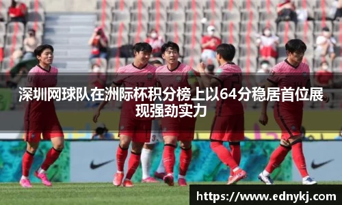 深圳网球队在洲际杯积分榜上以64分稳居首位展现强劲实力