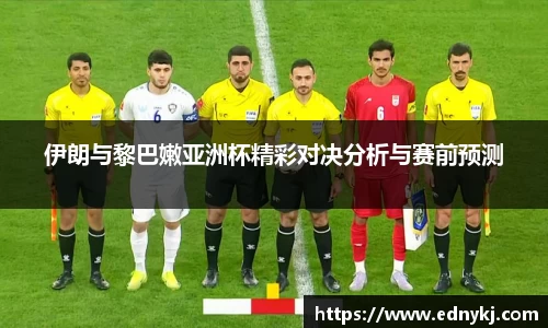 伊朗与黎巴嫩亚洲杯精彩对决分析与赛前预测