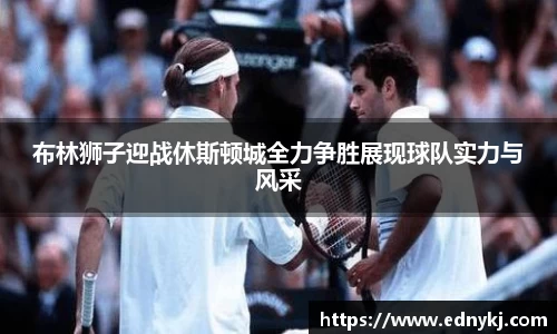 布林狮子迎战休斯顿城全力争胜展现球队实力与风采