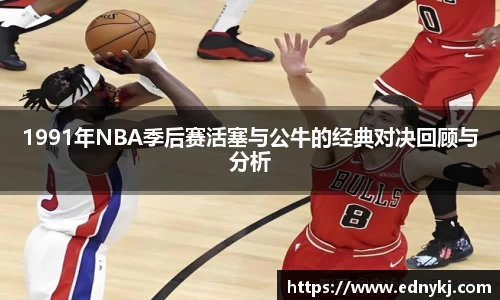 1991年NBA季后赛活塞与公牛的经典对决回顾与分析